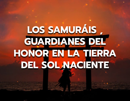 Los Samuráis: Guardianes del Honor en la Tierra del Sol Naciente
