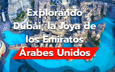 Explorando Dubái, la Joya de los Emiratos Árabes Unidos